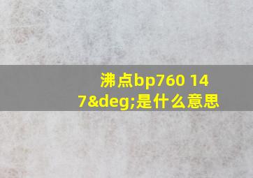 沸点bp760 147°是什么意思